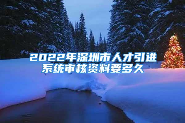 2022年深圳市人才引進(jìn)系統(tǒng)審核資料要多久