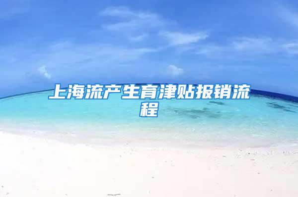 上海流產(chǎn)生育津貼報(bào)銷流程