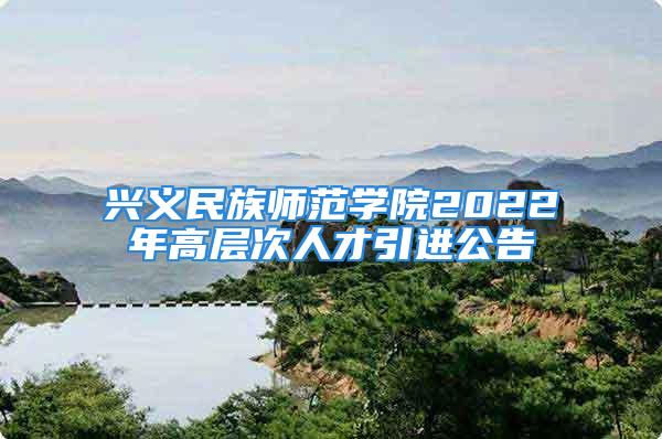 興義民族師范學(xué)院2022年高層次人才引進(jìn)公告