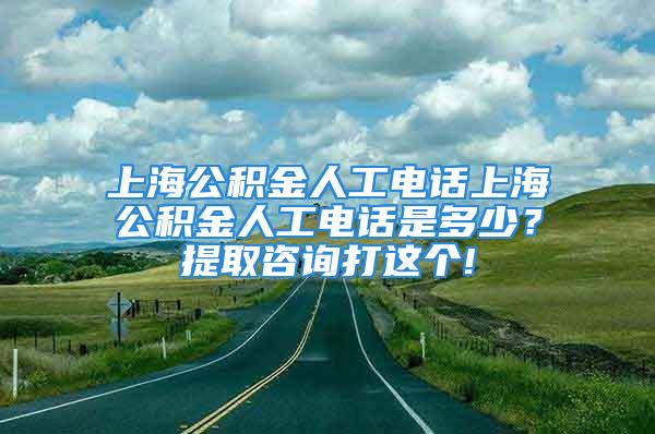 上海公積金人工電話上海公積金人工電話是多少？提取咨詢打這個(gè)!