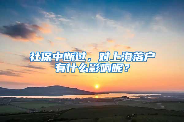 社保中斷過(guò)，對(duì)上海落戶有什么影響呢？