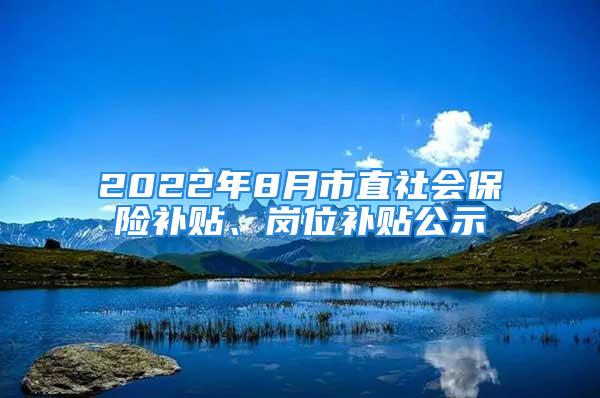 2022年8月市直社會(huì)保險(xiǎn)補(bǔ)貼、崗位補(bǔ)貼公示