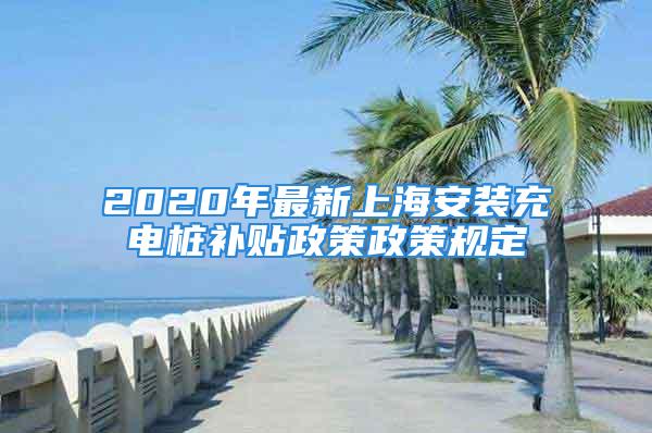 2020年最新上海安裝充電樁補(bǔ)貼政策政策規(guī)定