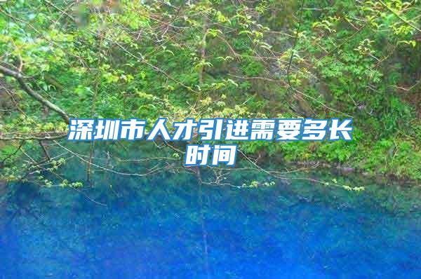 深圳市人才引進需要多長時間