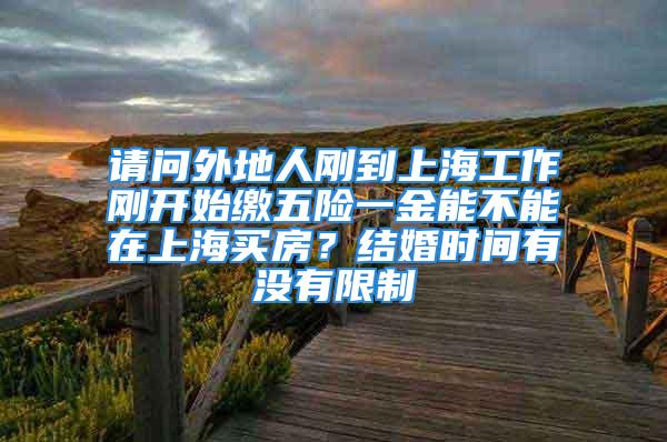 請問外地人剛到上海工作剛開始繳五險一金能不能在上海買房？結(jié)婚時間有沒有限制