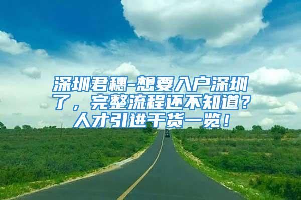 深圳君穗-想要入戶深圳了，完整流程還不知道？人才引進(jìn)干貨一覽！