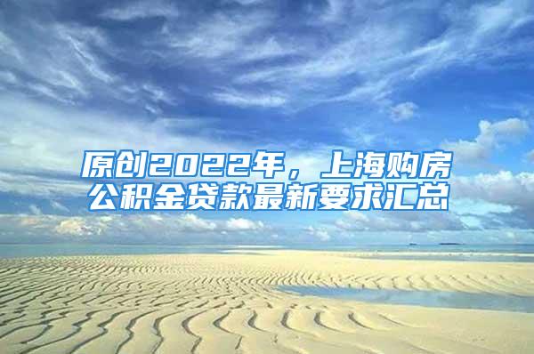 原創(chuàng)2022年，上海購房公積金貸款最新要求匯總