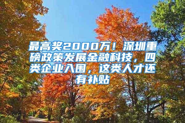 最高獎2000萬！深圳重磅政策發(fā)展金融科技，四類企業(yè)入圍，這類人才還有補(bǔ)貼