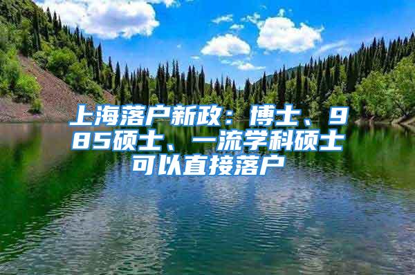 上海落戶新政：博士、985碩士、一流學(xué)科碩士可以直接落戶