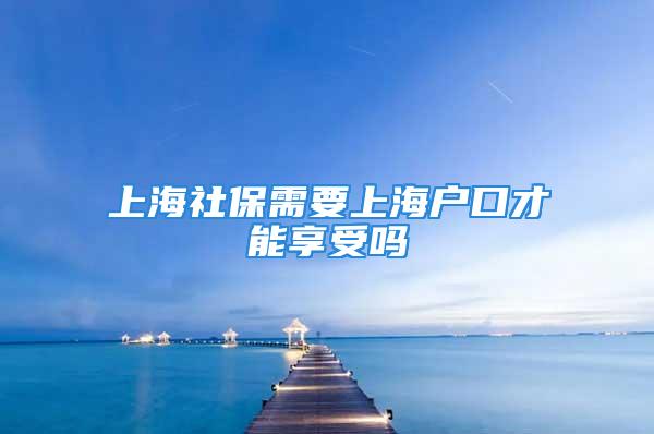 上海社保需要上海戶口才能享受嗎