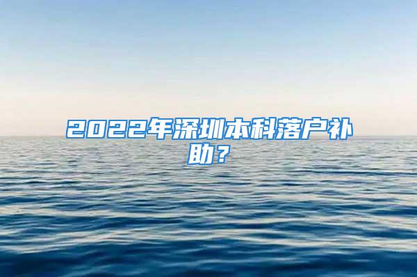 2022年深圳本科落戶補(bǔ)助？