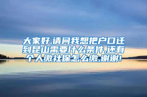 大家好,請問我想把戶口遷到昆山需要什么條件,還有個人繳社保怎么繳,謝謝!