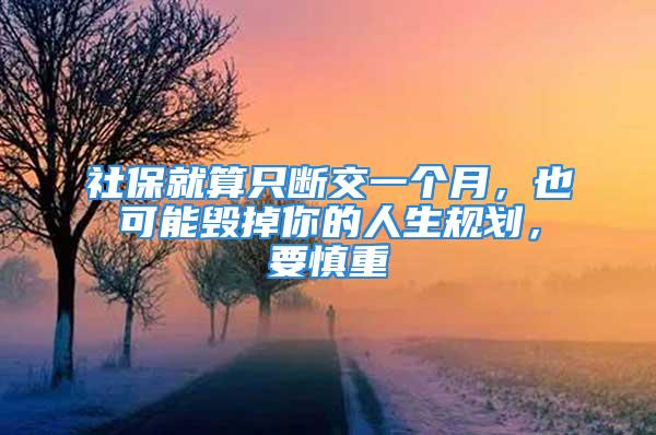 社保就算只斷交一個月，也可能毀掉你的人生規(guī)劃，要慎重