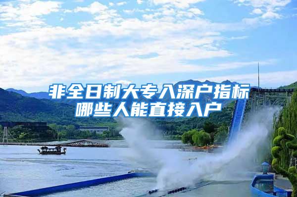 非全日制大專入深戶指標哪些人能直接入戶