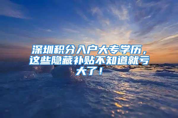 深圳積分入戶大專學歷，這些隱藏補貼不知道就虧大了！