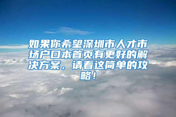 如果你希望深圳市人才市場(chǎng)戶口本首頁(yè)有更好的解決方案，請(qǐng)看這簡(jiǎn)單的攻略！