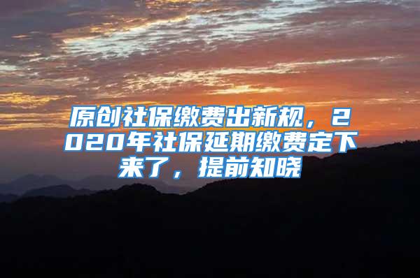 原創(chuàng)社保繳費(fèi)出新規(guī)，2020年社保延期繳費(fèi)定下來(lái)了，提前知曉