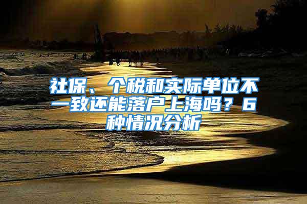 社保、個稅和實際單位不一致還能落戶上海嗎？6種情況分析