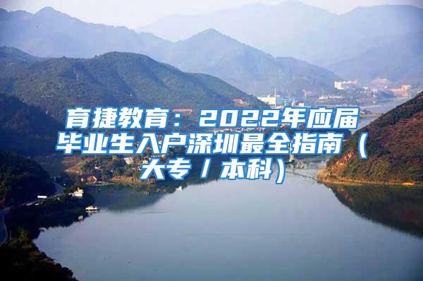 育捷教育：2022年應(yīng)屆畢業(yè)生入戶深圳最全指南（大專／本科）