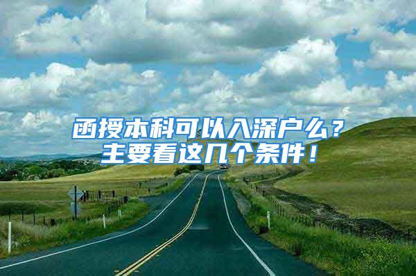 函授本科可以入深戶么？主要看這幾個條件！