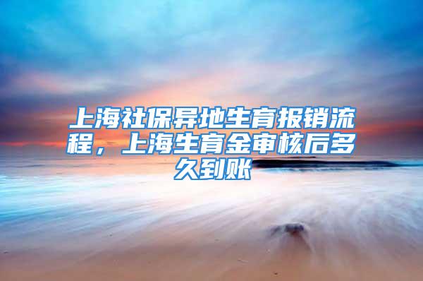 上海社保異地生育報(bào)銷(xiāo)流程，上海生育金審核后多久到賬