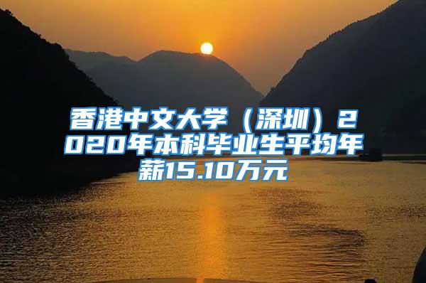 香港中文大學(xué)（深圳）2020年本科畢業(yè)生平均年薪15.10萬元