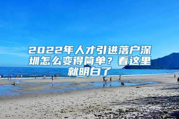 2022年人才引進(jìn)落戶深圳怎么變得簡(jiǎn)單？看這里就明白了