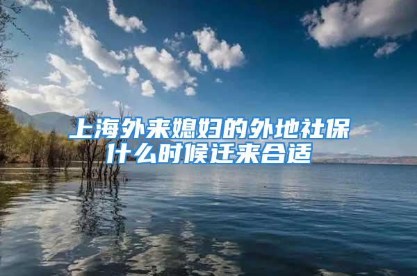 上海外來媳婦的外地社保什么時候遷來合適