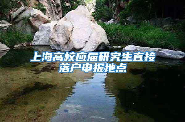 上海高校應屆研究生直接落戶申報地點