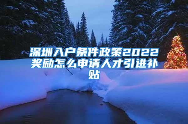 深圳入戶條件政策2022獎勵(lì)怎么申請人才引進(jìn)補(bǔ)貼