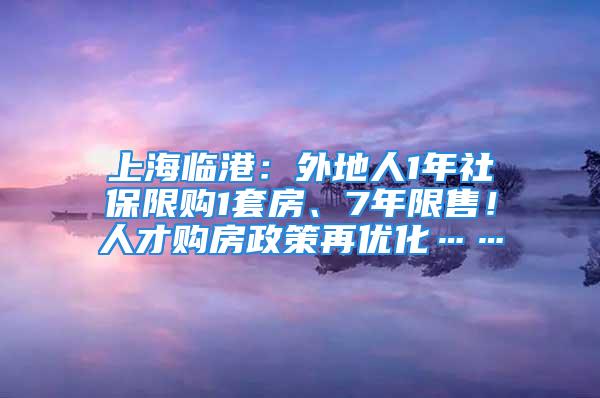 上海臨港：外地人1年社保限購(gòu)1套房、7年限售！人才購(gòu)房政策再優(yōu)化……