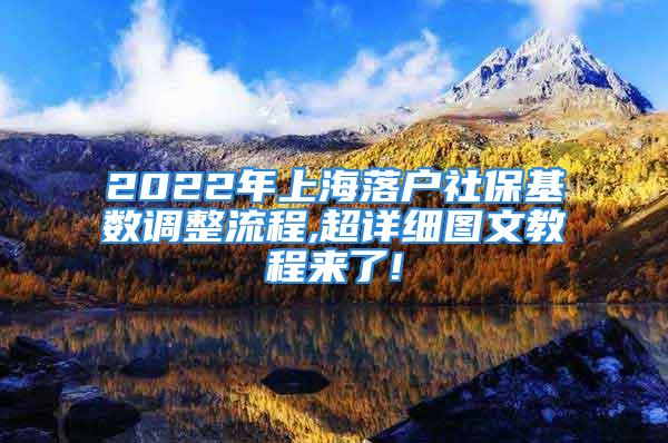 2022年上海落戶社?；鶖?shù)調(diào)整流程,超詳細(xì)圖文教程來了!