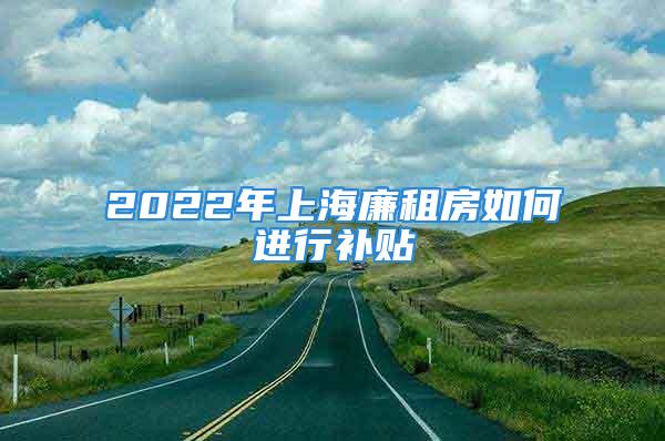 2022年上海廉租房如何進(jìn)行補(bǔ)貼