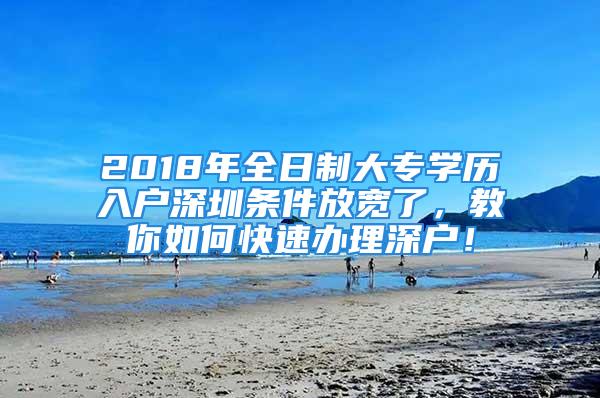 2018年全日制大專學(xué)歷入戶深圳條件放寬了，教你如何快速辦理深戶！