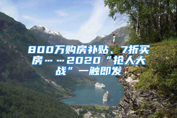 800萬購房補(bǔ)貼、7折買房……2020“搶人大戰(zhàn)”一觸即發(fā)