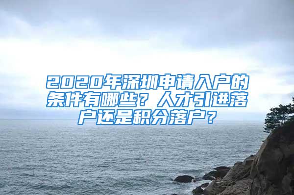 2020年深圳申請入戶的條件有哪些？人才引進落戶還是積分落戶？