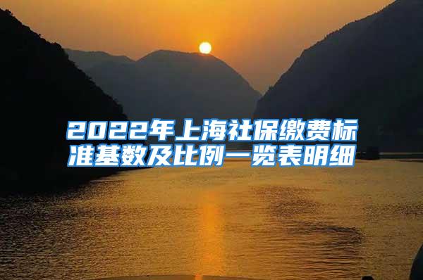 2022年上海社保繳費(fèi)標(biāo)準(zhǔn)基數(shù)及比例一覽表明細(xì)