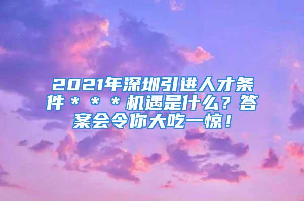 2021年深圳引進人才條件＊＊＊機遇是什么？答案會令你大吃一驚！