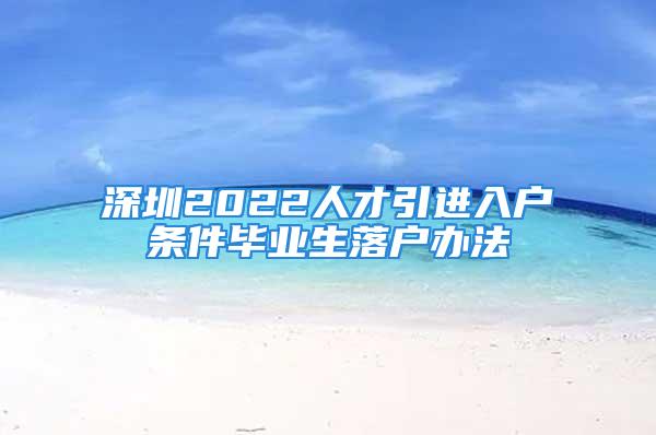 深圳2022人才引進(jìn)入戶條件畢業(yè)生落戶辦法