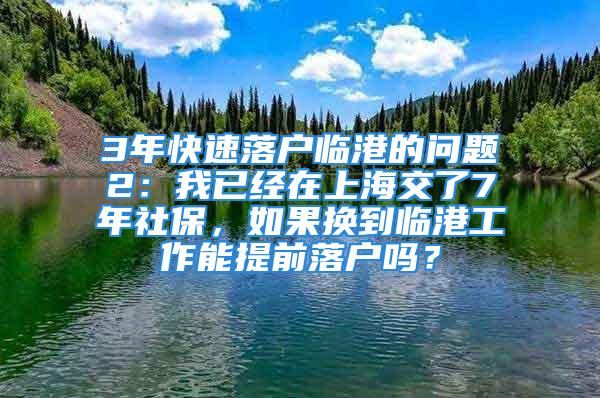 3年快速落戶臨港的問題2：我已經(jīng)在上海交了7年社保，如果換到臨港工作能提前落戶嗎？