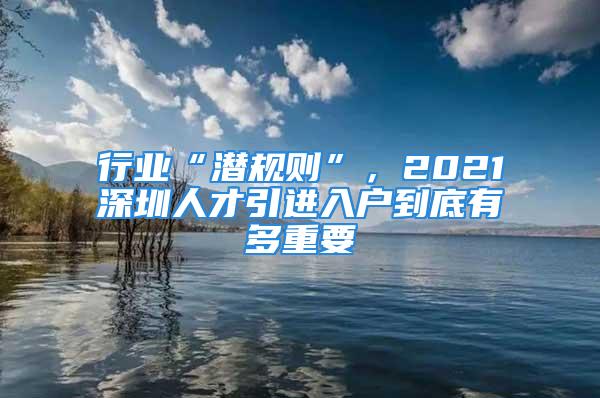 行業(yè)“潛規(guī)則”，2021深圳人才引進(jìn)入戶到底有多重要