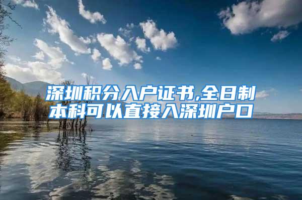 深圳積分入戶證書,全日制本科可以直接入深圳戶口