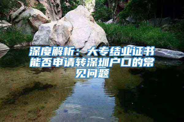 深度解析：大專結(jié)業(yè)證書(shū)能否申請(qǐng)轉(zhuǎn)深圳戶口的常見(jiàn)問(wèn)題