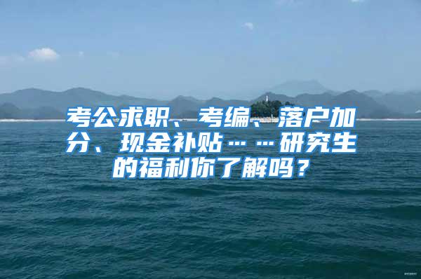 考公求職、考編、落戶加分、現金補貼……研究生的福利你了解嗎？