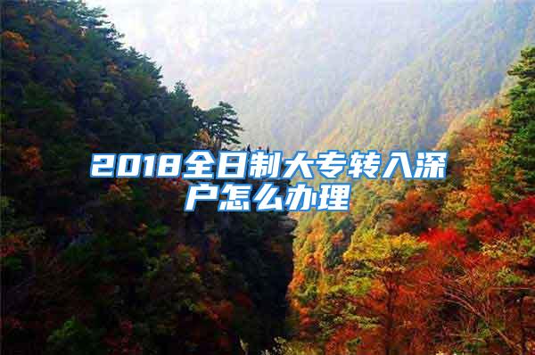 2018全日制大專轉(zhuǎn)入深戶怎么辦理