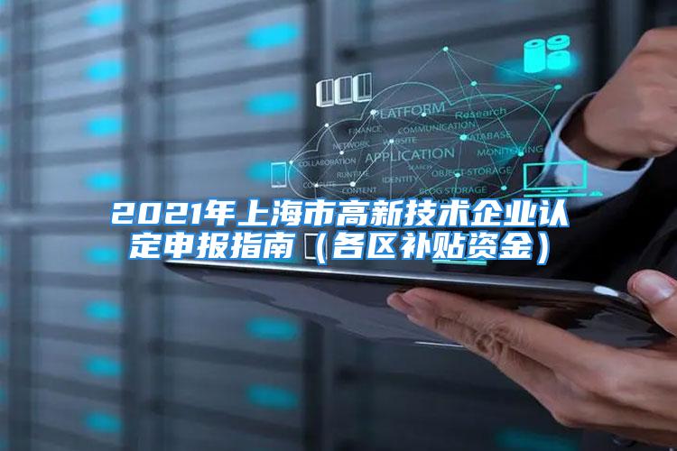 2021年上海市高新技術(shù)企業(yè)認定申報指南（各區(qū)補貼資金）