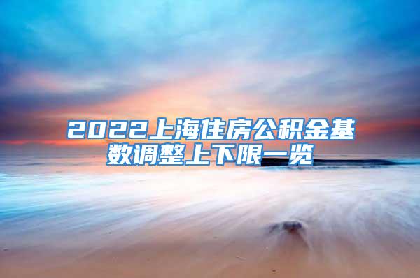 2022上海住房公積金基數(shù)調(diào)整上下限一覽