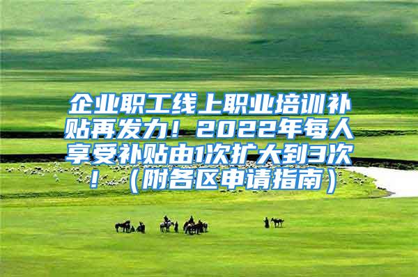 企業(yè)職工線上職業(yè)培訓(xùn)補(bǔ)貼再發(fā)力！2022年每人享受補(bǔ)貼由1次擴(kuò)大到3次！（附各區(qū)申請指南）