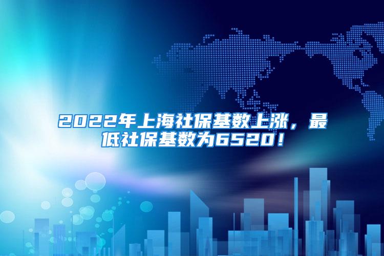 2022年上海社?；鶖?shù)上漲，最低社?；鶖?shù)為6520！