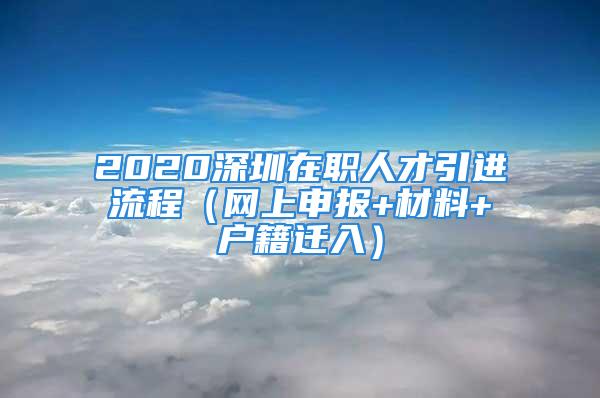 2020深圳在職人才引進流程（網(wǎng)上申報+材料+戶籍遷入）